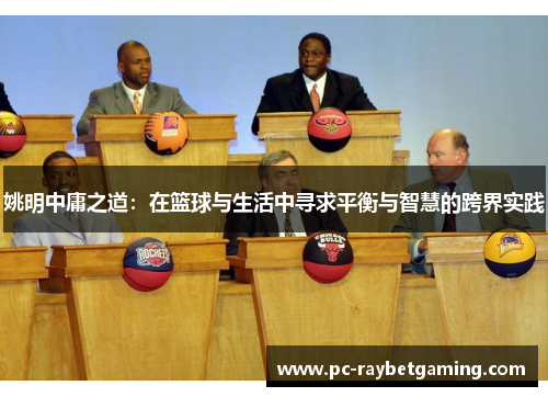 姚明中庸之道：在篮球与生活中寻求平衡与智慧的跨界实践