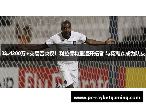 3年4200万+交易否决权！利拉德将重返开拓者 与杨瀚森成为队友