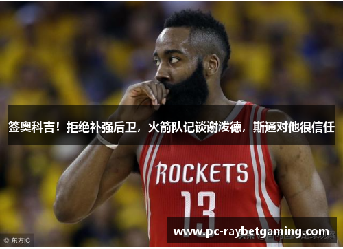 签奥科吉！拒绝补强后卫，火箭队记谈谢泼德，斯通对他很信任