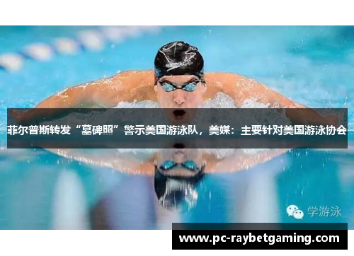 菲尔普斯转发“墓碑照”警示美国游泳队，美媒：主要针对美国游泳协会