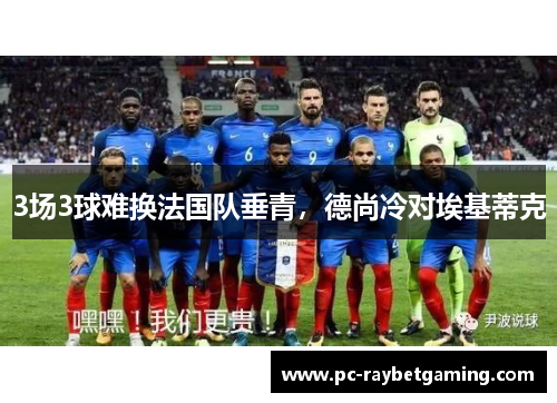 3场3球难换法国队垂青，德尚冷对埃基蒂克